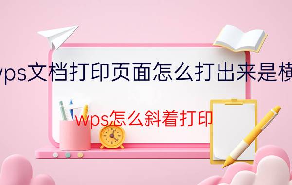 wps文档打印页面怎么打出来是横版 wps怎么斜着打印？